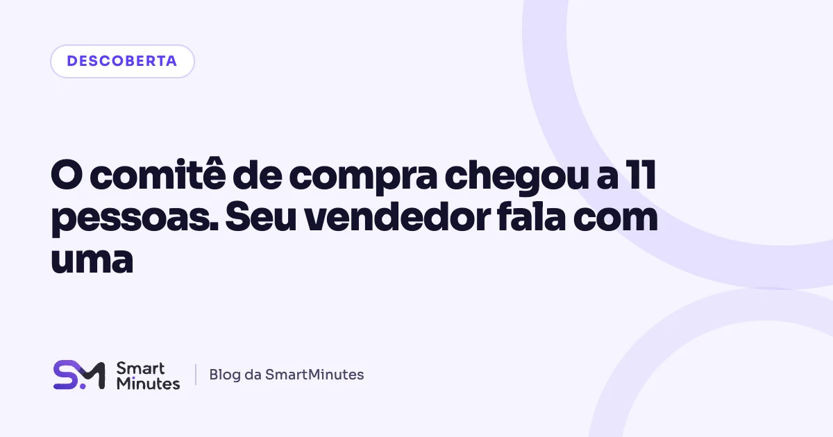 Capa do artigo “O comitê de compra chegou a 11 pessoas. Seu vendedor fala com uma” no blog da SmartMinutes