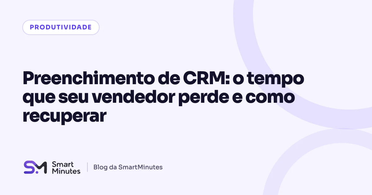 Capa do artigo “Preenchimento de CRM: o tempo que seu vendedor perde e como recuperar” no blog da SmartMinutes